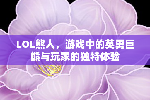 游戏中的英勇巨熊与玩家的独特体验图片