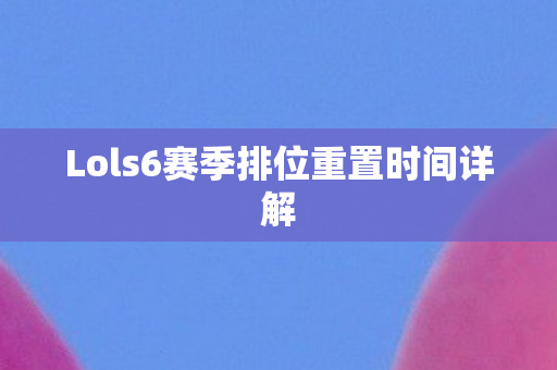 Lols6赛季排位重置时间详解图片