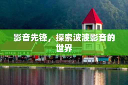 探索波波影音的世界图片