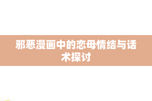 邪恶漫画中的恋母情结与话术探讨图片