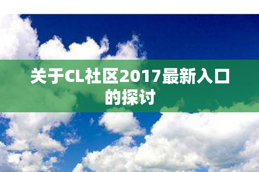 关于CL社区2017最新入口的探讨图片