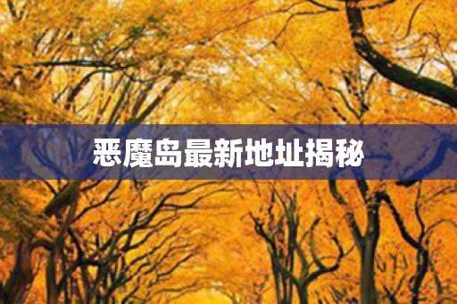 恶魔岛最新地址揭秘图片