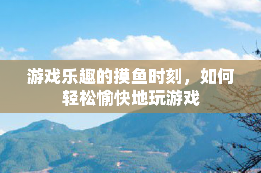如何轻松愉快地玩游戏图片