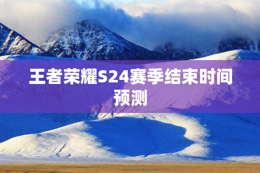 王者荣耀S24赛季结束时间预测图片