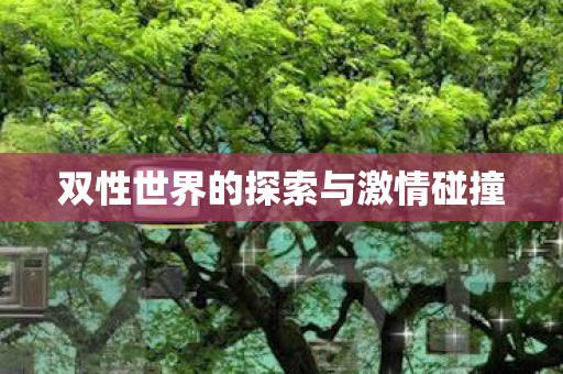 双性世界的探索与激情碰撞图片