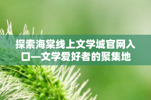 探索海棠线上文学城官网入口图片
