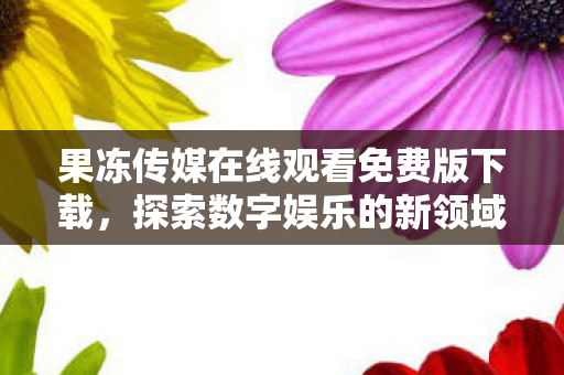 果冻传媒在线观看免费版下载图片