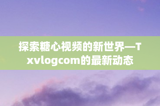 Txvlogcom的最新动态图片
