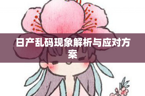 日产乱码现象解析与应对方案图片
