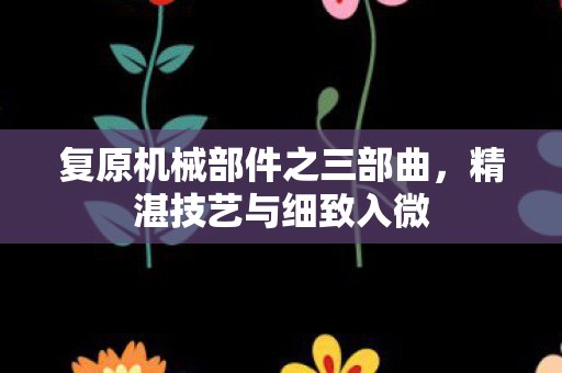 复原机械部件之三部曲图片