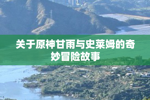 关于原神甘雨与史莱姆的奇妙冒险故事图片