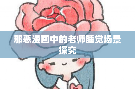 邪恶漫画中的老师睡觉场景探究图片