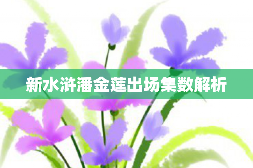 新水浒潘金莲出场集数解析图片