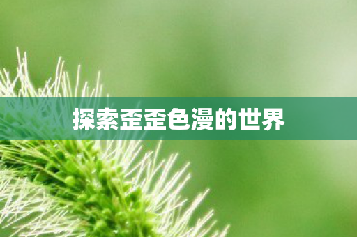 探索歪歪色漫的世界图片