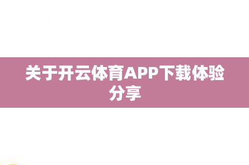 关于开云体育APP下载体验分享图片