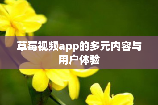 草莓视频app的多元内容与用户体验图片