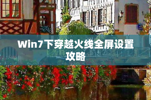 Win7下穿越火线全屏设置攻略图片