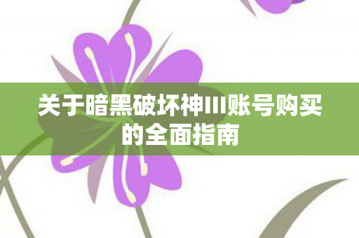 关于暗黑破坏神III账号购买的全面指南图片