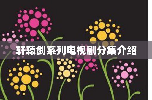 轩辕剑系列电视剧分集介绍图片