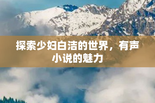 探索少妇白洁的世界图片