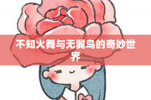 不知火舞与无翼鸟的奇妙世界图片