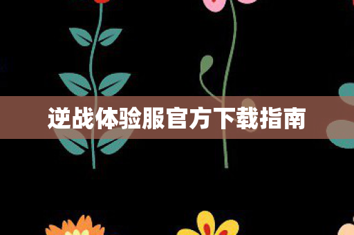 逆战体验服官方下载指南图片