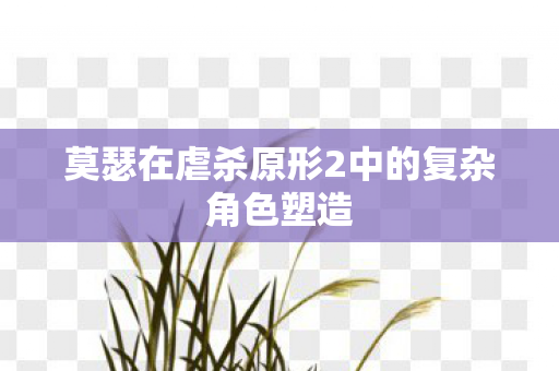 莫瑟在虐杀原形2中的复杂角色塑造图片