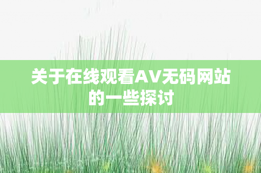 关于在线观看AV无码网站的一些探讨图片