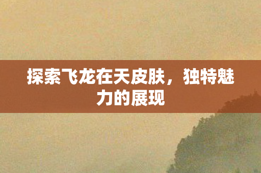 探索飞龙在天皮肤图片