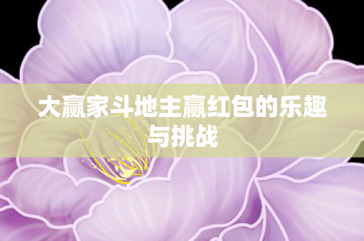 大赢家斗地主赢红包的乐趣与挑战图片
