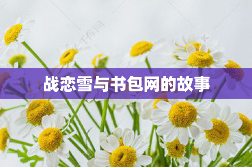战恋雪与书包网的故事图片