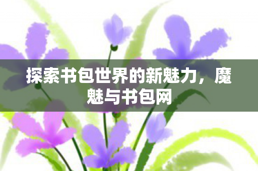 探索书包世界的新魅力图片