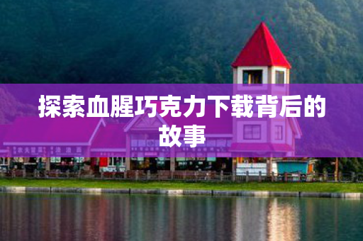 探索血腥巧克力下载背后的故事图片
