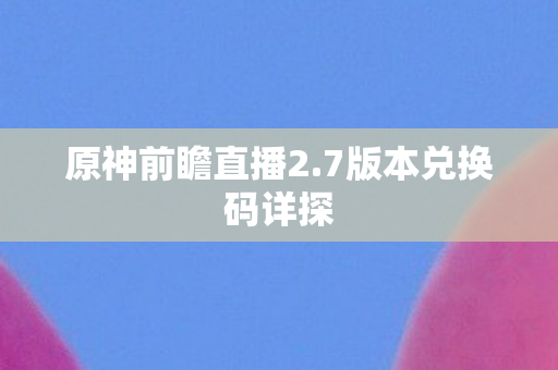 7版本兑换码详探图片
