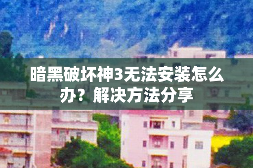暗黑破坏神3无法安装怎么办图片