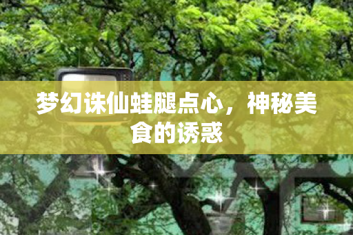 梦幻诛仙蛙腿点心图片