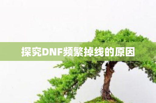 探究DNF频繁掉线的原因图片