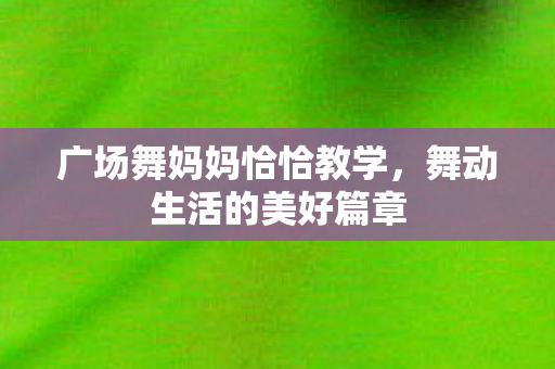 广场舞妈妈恰恰教学图片