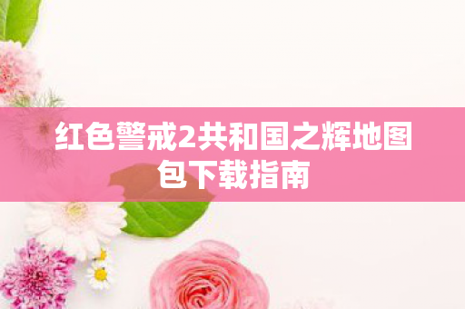红色警戒2共和国之辉地图包下载指南图片