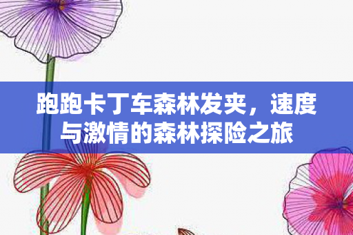 速度与激情的森林探险之旅图片