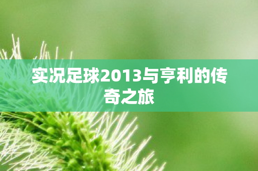 实况足球2013与亨利的传奇之旅图片