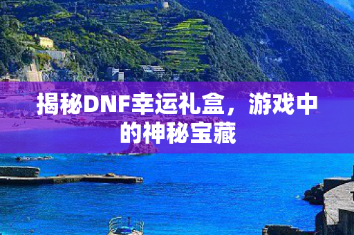 揭秘DNF幸运礼盒图片