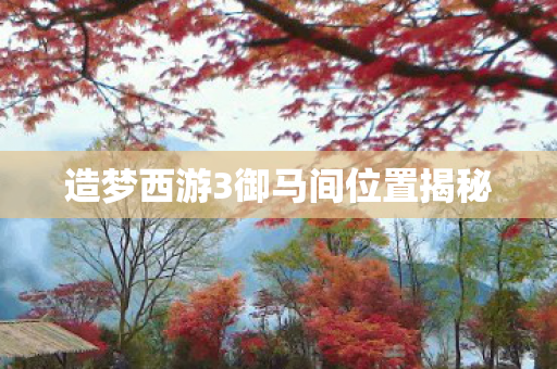 造梦西游3御马间位置揭秘图片