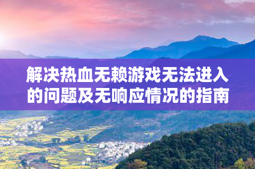 解决热血无赖游戏无法进入的问题及无响应情况的指南图片