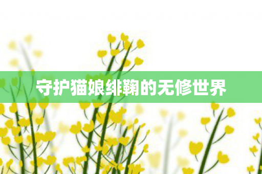 守护猫娘绯鞠的无修世界图片