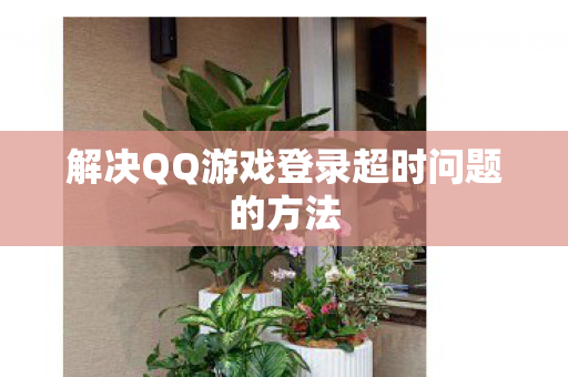 解决QQ游戏登录超时问题的方法图片