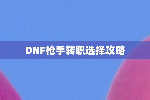 DNF枪手转职选择攻略图片