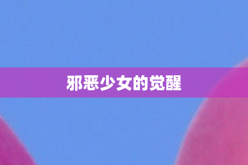 邪恶少女的觉醒图片