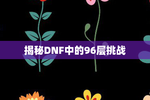 揭秘DNF中的96层挑战图片