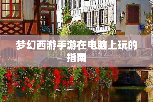 梦幻西游手游在电脑上玩的指南图片